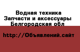 Водная техника Запчасти и аксессуары. Белгородская обл.